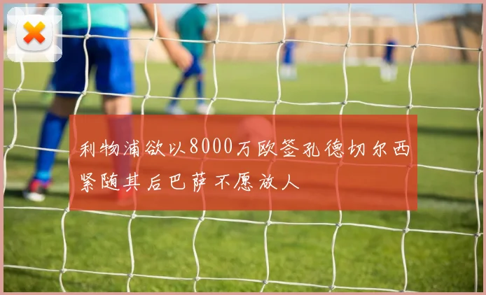 利物浦欲以8000万欧签孔德切尔西紧随其后巴萨不愿放人