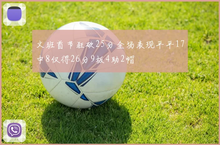 文班首节狂砍25分全场表现平平17中8仅得26分9板4助2帽