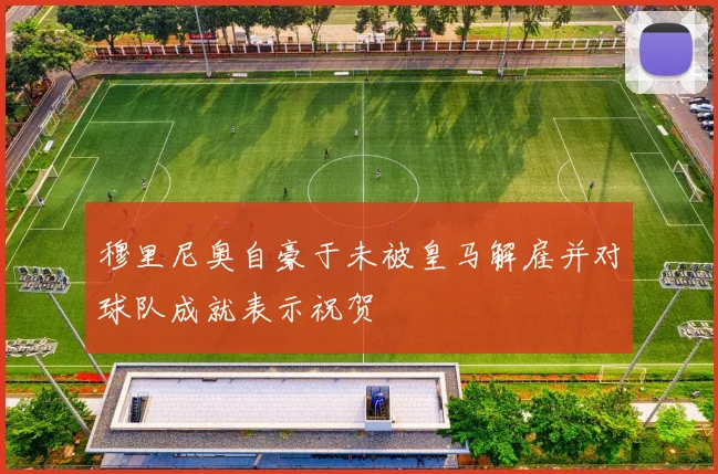 穆里尼奥自豪于未被皇马解雇并对球队成就表示祝贺