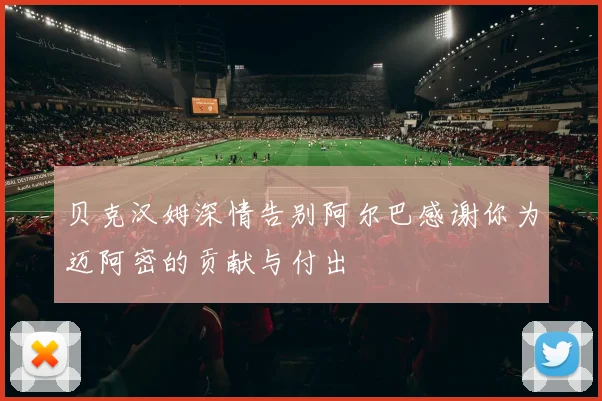 贝克汉姆深情告别阿尔巴感谢你为迈阿密的贡献与付出