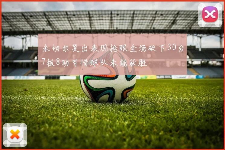 米切尔复出表现抢眼全场砍下30分7板8助可惜球队未能获胜
