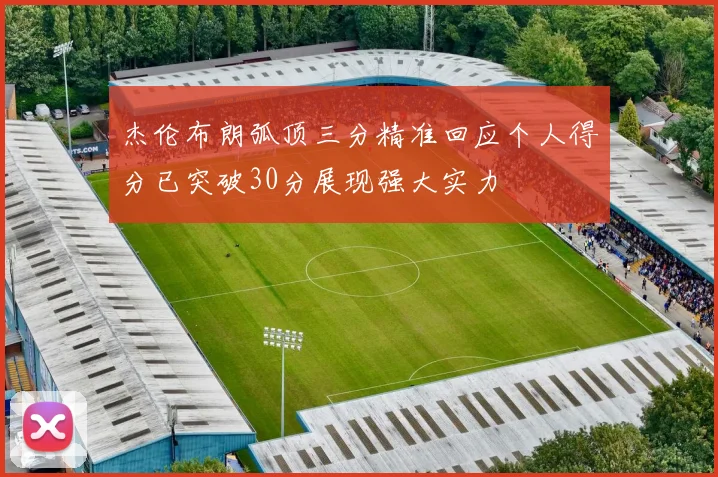 杰伦布朗弧顶三分精准回应个人得分已突破30分展现强大实力