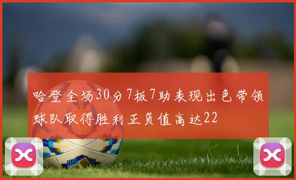 哈登全场30分7板7助表现出色带领球队取得胜利正负值高达22