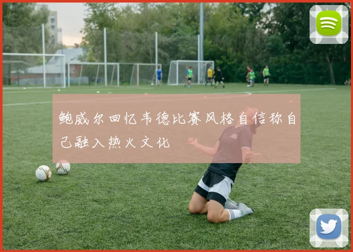 鲍威尔回忆韦德比赛风格自信称自己融入热火文化