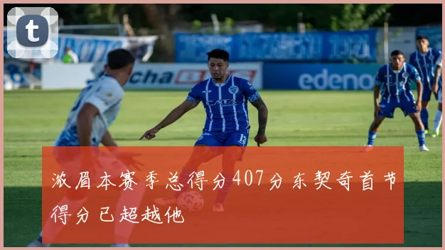 浓眉本赛季总得分407分东契奇首节得分已超越他
