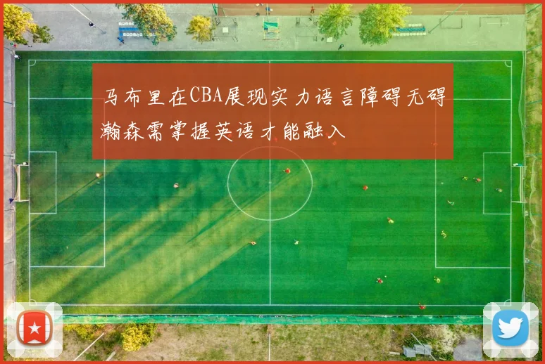 马布里在CBA展现实力语言障碍无碍瀚森需掌握英语才能融入