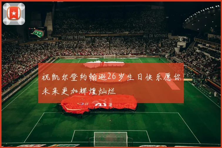 祝凯尔登约翰逊26岁生日快乐愿你未来更加辉煌灿烂