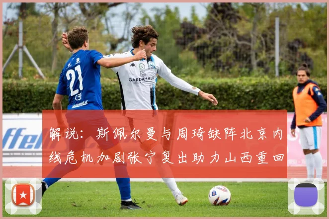 解说：斯佩尔曼与周琦缺阵北京内线危机加剧张宁复出助力山西重回正轨